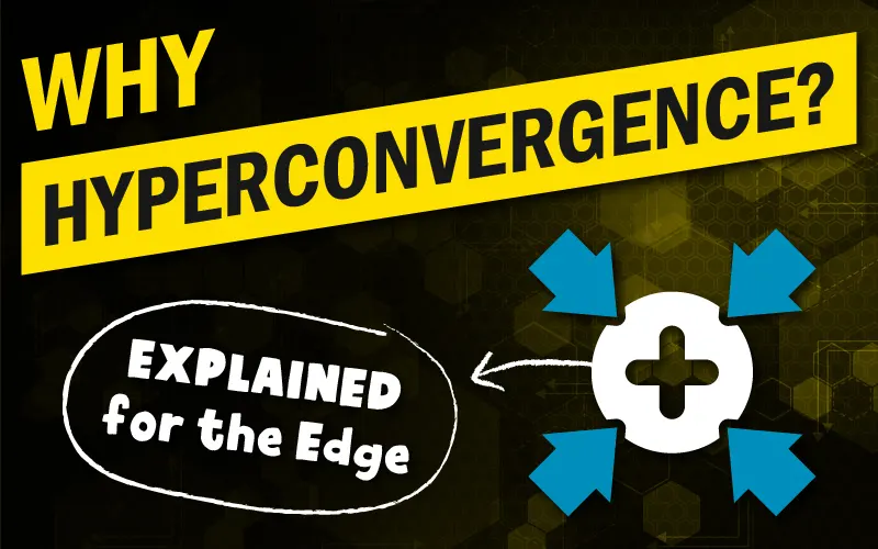 Why Hyperconvergence - Explained for the Edge